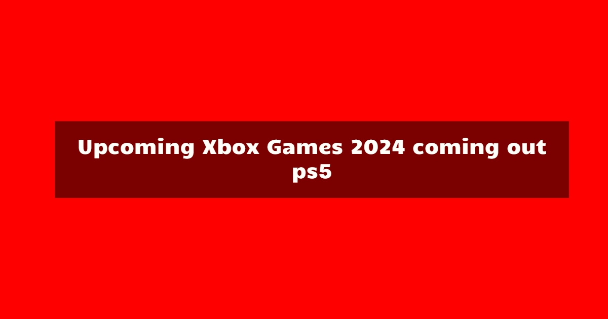 Upcoming Xbox Games 2024 coming out ps5